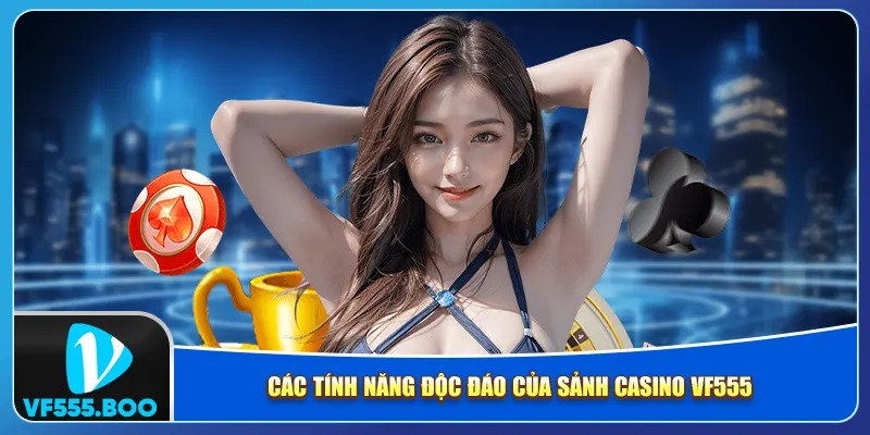 Các tính năng độc đáo của sảnh casino VF555