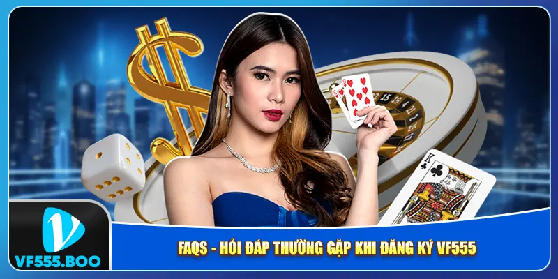 FAQs - Hỏi đáp thường gặp khi đăng ký VF555