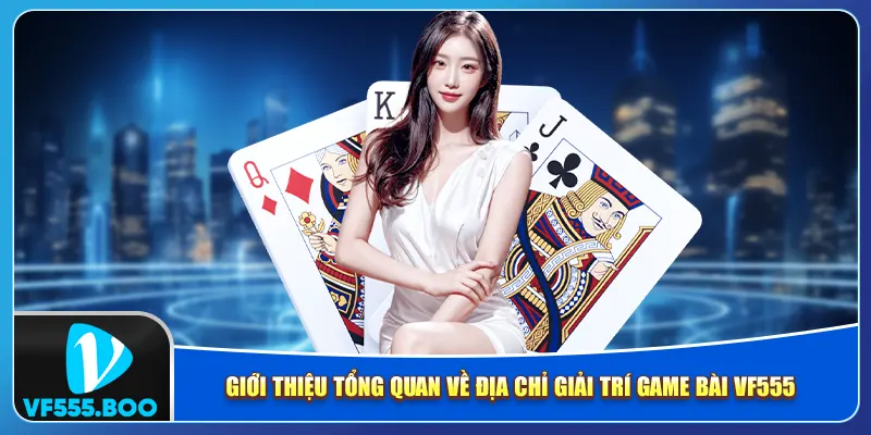 Giới thiệu tổng quan về địa chỉ giải trí game bài VF555