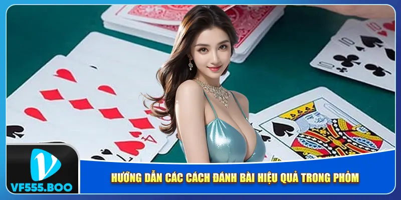Hướng dẫn các cách đánh bài hiệu quả trong phỏm