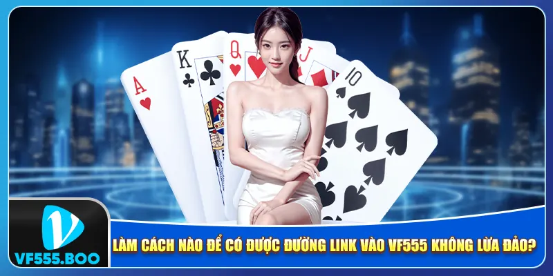 Làm cách nào để có được đường link vào VF555 không lừa đảo?