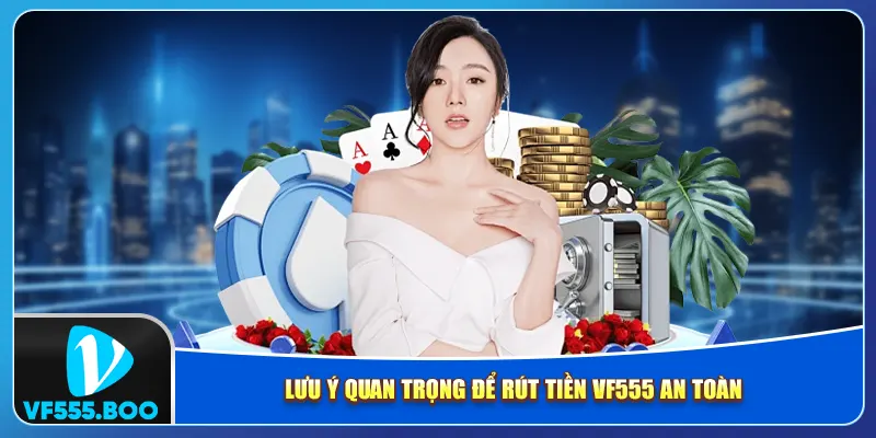 Lưu ý quan trọng để rút tiền VF555 an toàn