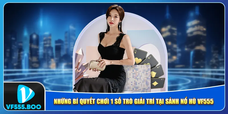 Những bí quyết chơi 1 số trò giải trí tại sảnh nổ hũ VF555