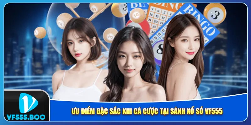 Ưu điểm đặc sắc khi cá cược tại sảnh xổ số VF555